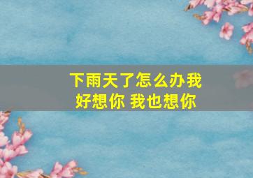 下雨天了怎么办我好想你 我也想你